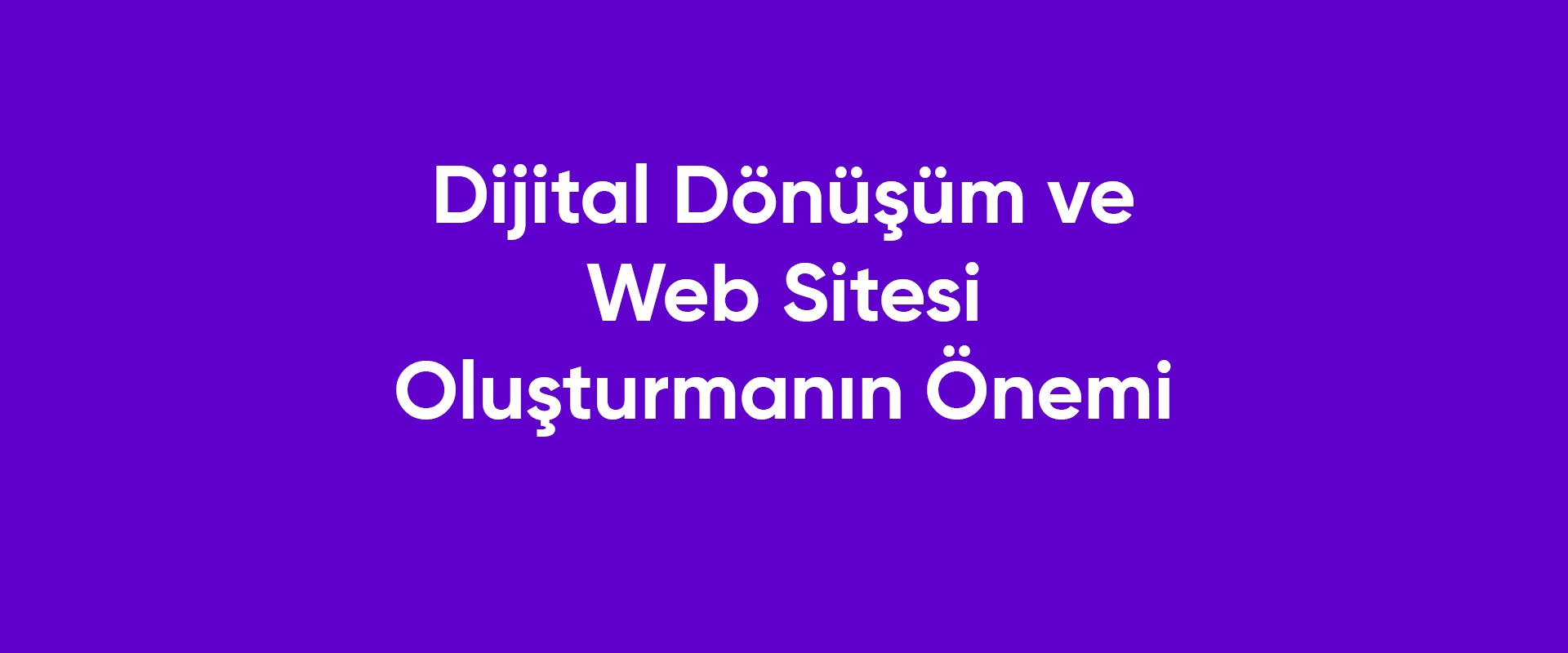 Dijital Dönüşüm ve Web Sitesi Oluşturmanın Önemi