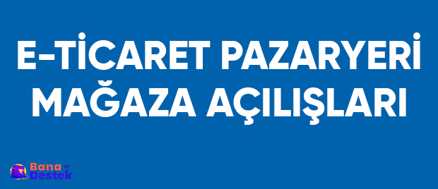 E-Ticaret Pazaryeri Mağaza Açılışı Desteği